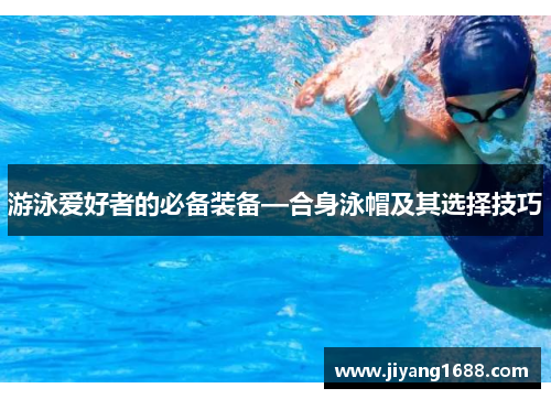 游泳爱好者的必备装备—合身泳帽及其选择技巧