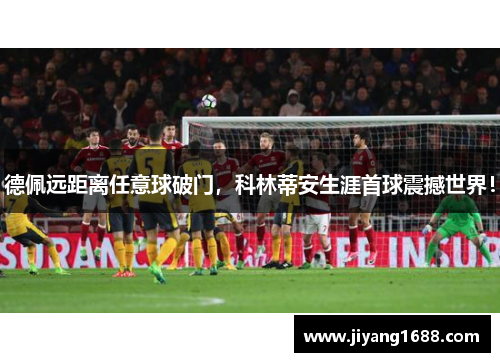 德佩远距离任意球破门，科林蒂安生涯首球震撼世界！