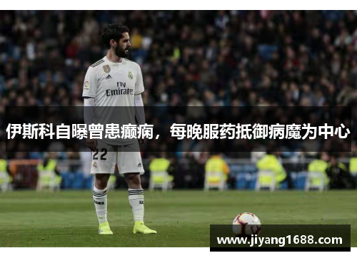 伊斯科自曝曾患癫痫，每晚服药抵御病魔为中心