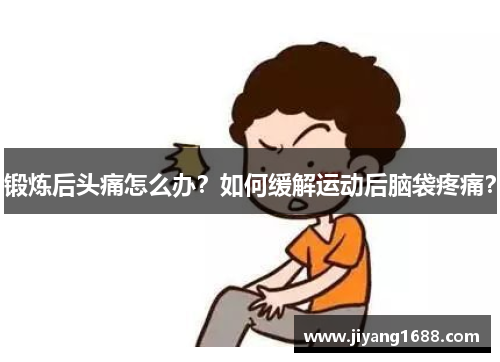锻炼后头痛怎么办？如何缓解运动后脑袋疼痛？