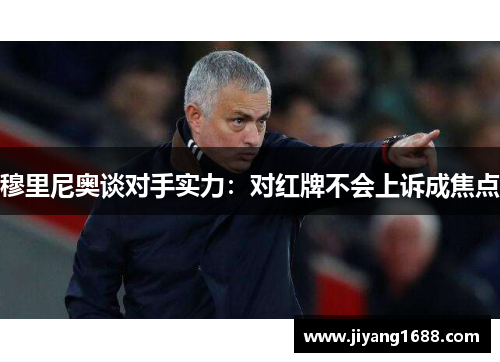 穆里尼奥谈对手实力：对红牌不会上诉成焦点