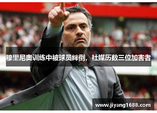穆里尼奥训练中被球员绊倒，社媒历数三位加害者
