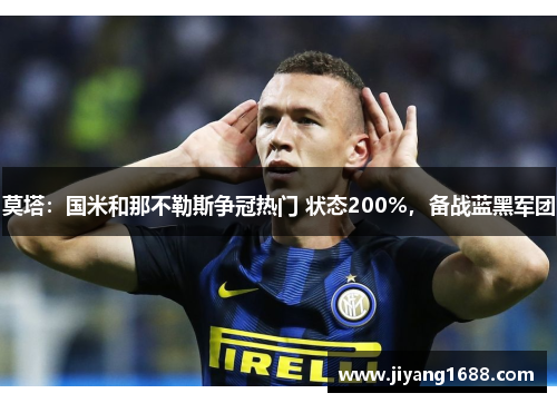 莫塔：国米和那不勒斯争冠热门 状态200%，备战蓝黑军团