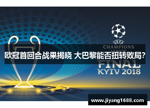 欧冠首回合战果揭晓 大巴黎能否扭转败局？