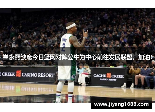 崔永熙缺席今日篮网对阵公牛为中心前往发展联盟，加油！