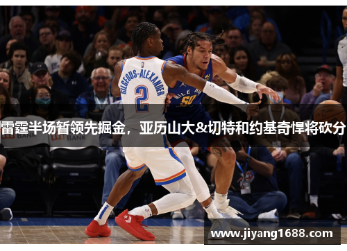 雷霆半场暂领先掘金,亚历山大&切特和约基奇悍将砍分 雷霆半场暂领先掘金,亚历山大&切特和约基奇悍将砍分