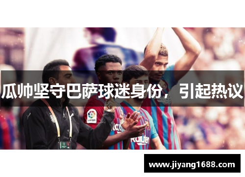 瓜帅坚守巴萨球迷身份，引起热议