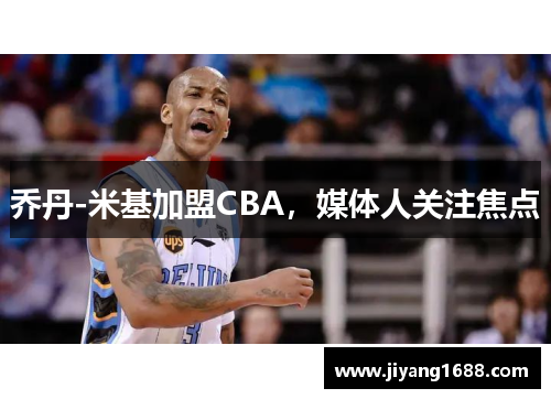 乔丹-米基加盟CBA，媒体人关注焦点