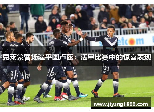 克莱蒙客场逼平图卢兹：法甲比赛中的惊喜表现