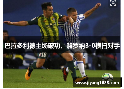 巴拉多利德主场破功，赫罗纳3-0横扫对手